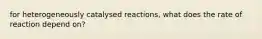 for heterogeneously catalysed reactions, what does the rate of reaction depend on?