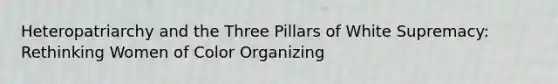 Heteropatriarchy and the Three Pillars of White Supremacy: Rethinking Women of Color Organizing