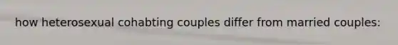 how heterosexual cohabting couples differ from married couples: