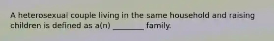 A heterosexual couple living in the same household and raising children is defined as a(n) ________ family.