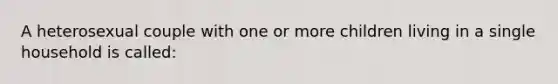 A heterosexual couple with one or more children living in a single household is called: