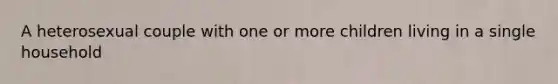 A heterosexual couple with one or more children living in a single household