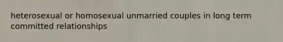 heterosexual or homosexual unmarried couples in long term committed relationships