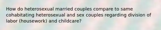 How do heterosexual married couples compare to same cohabitating heterosexual and sex couples regarding division of labor (housework) and childcare?