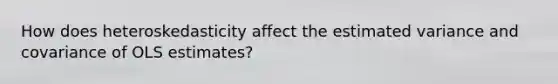 How does heteroskedasticity affect the estimated variance and covariance of OLS estimates?