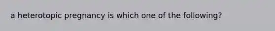 a heterotopic pregnancy is which one of the following?