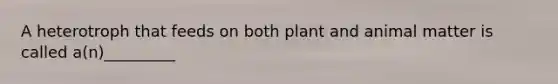 A heterotroph that feeds on both plant and animal matter is called a(n)_________