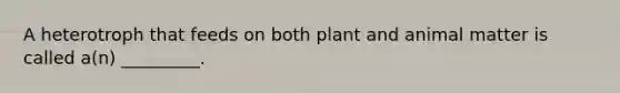 A heterotroph that feeds on both plant and animal matter is called a(n) _________.