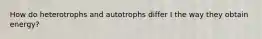 How do heterotrophs and autotrophs differ I the way they obtain energy?