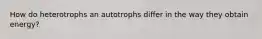 How do heterotrophs an autotrophs differ in the way they obtain energy?