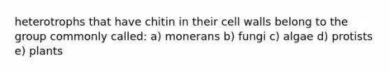 heterotrophs that have chitin in their cell walls belong to the group commonly called: a) monerans b) fungi c) algae d) protists e) plants