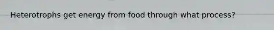 Heterotrophs get energy from food through what process?