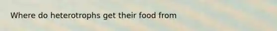 Where do heterotrophs get their food from