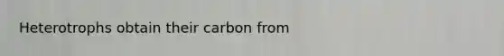 Heterotrophs obtain their carbon from