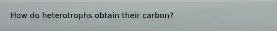 How do heterotrophs obtain their carbon?