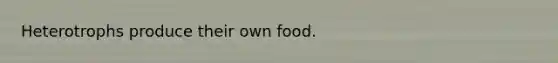 Heterotrophs produce their own food.