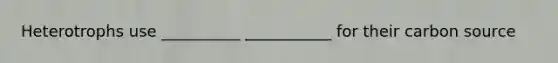 Heterotrophs use __________ ___________ for their carbon source