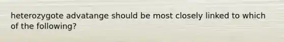 heterozygote advatange should be most closely linked to which of the following?