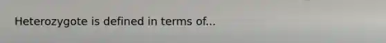 Heterozygote is defined in terms of...