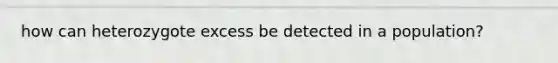 how can heterozygote excess be detected in a population?