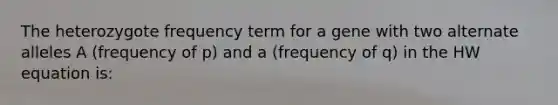 The heterozygote frequency term for a gene with two alternate alleles A (frequency of p) and a (frequency of q) in the HW equation is: