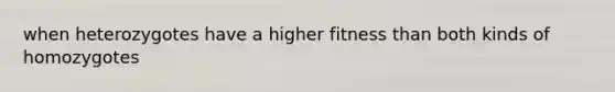 when heterozygotes have a higher fitness than both kinds of homozygotes