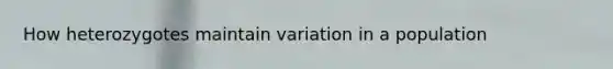 How heterozygotes maintain variation in a population