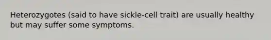 Heterozygotes (said to have sickle-cell trait) are usually healthy but may suffer some symptoms.