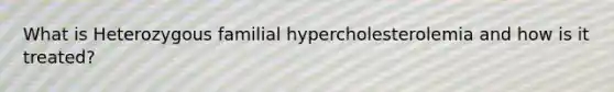 What is Heterozygous familial hypercholesterolemia and how is it treated?