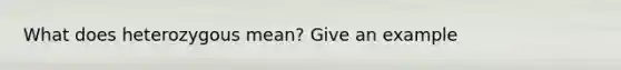 What does heterozygous mean? Give an example