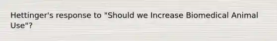 Hettinger's response to "Should we Increase Biomedical Animal Use"?