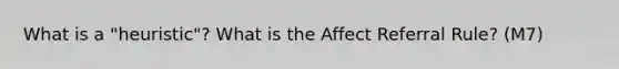 What is a "heuristic"? What is the Affect Referral Rule? (M7)