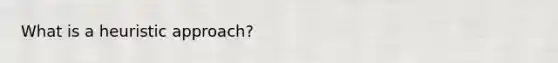 What is a heuristic approach?