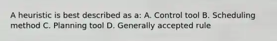 A heuristic is best described as a: A. Control tool B. Scheduling method C. Planning tool D. Generally accepted rule