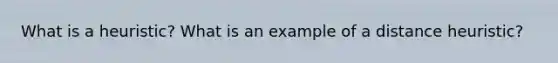 What is a heuristic? What is an example of a distance heuristic?