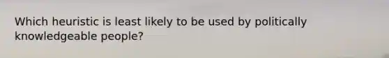 Which heuristic is least likely to be used by politically knowledgeable people?