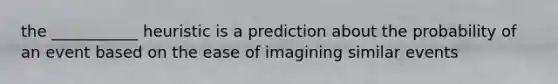 the ___________ heuristic is a prediction about the probability of an event based on the ease of imagining similar events