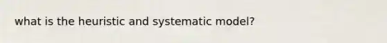 what is the heuristic and systematic model?