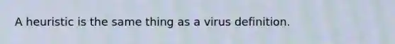 A heuristic is the same thing as a virus definition.