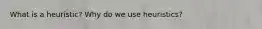 What is a heuristic? Why do we use heuristics?