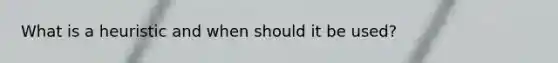 What is a heuristic and when should it be used?