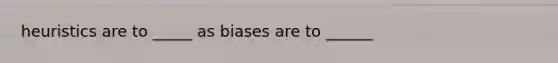 heuristics are to _____ as biases are to ______