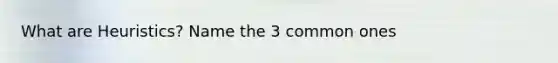What are Heuristics? Name the 3 common ones