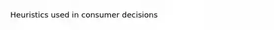 Heuristics used in consumer decisions