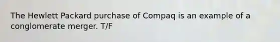 The Hewlett Packard purchase of Compaq is an example of a conglomerate merger. T/F