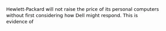 Hewlett-Packard will not raise the price of its personal computers without first considering how Dell might respond. This is evidence of