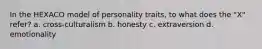 In the HEXACO model of personality traits, to what does the "X" refer? a. cross-culturalism b. honesty c. extraversion d. emotionality