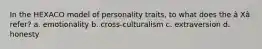 In the HEXACO model of personality traits, to what does the â Xâ refer? a. emotionality b. cross-culturalism c. extraversion d. honesty