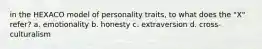 in the HEXACO model of personality traits, to what does the "X" refer? a. emotionality b. honesty c. extraversion d. cross-culturalism