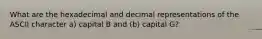 What are the hexadecimal and decimal representations of the ASCII character a) capital B and (b) capital G?